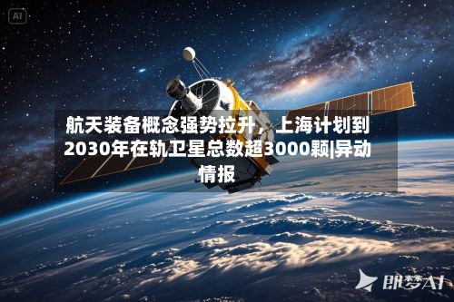航天装备概念强势拉升	，上海计划到2030年在轨卫星总数超3000颗|异动情报-第2张图片