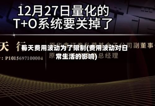 每天费用波动为了限制(费用波动对日常生活的影响)