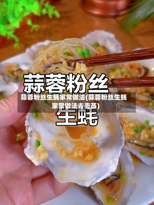 蒜蓉粉丝生蚝家常做法(蒜蓉粉丝生蚝家常做法去壳蒸)-第2张图片