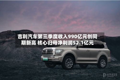 吉利汽车第三季度收入990亿元创同期新高 核心归母净利润52.1亿元
