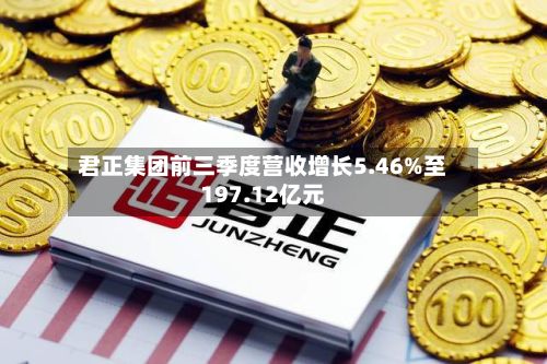 君正集团前三季度营收增长5.46%至197.12亿元-第3张图片