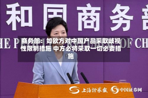 商务部：如欧方对中国产品采取歧视性限制措施 中方必将采取一切必要措施