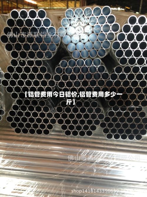 【铝管费用今日铝价,铝管费用多少一斤】-第3张图片