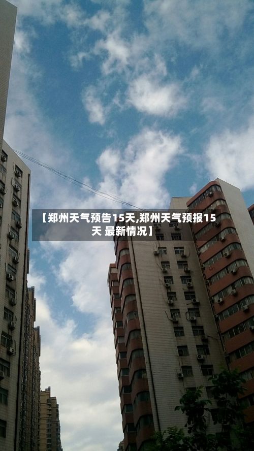 【郑州天气预告15天,郑州天气预报15天 最新情况】-第3张图片
