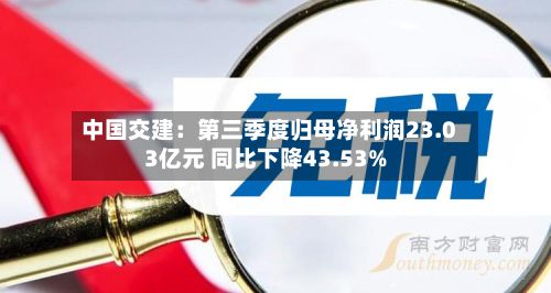 中国交建：第三季度归母净利润23.03亿元 同比下降43.53%-第1张图片