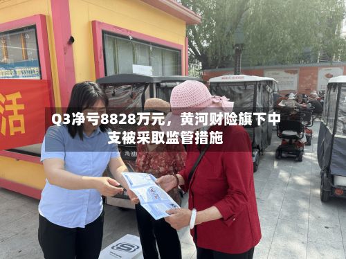 Q3净亏8828万元	，黄河财险旗下中支被采取监管措施-第2张图片