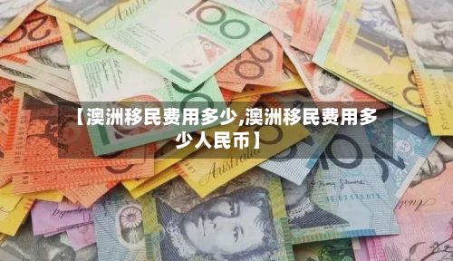 【澳洲移民费用多少,澳洲移民费用多少人民币】-第2张图片