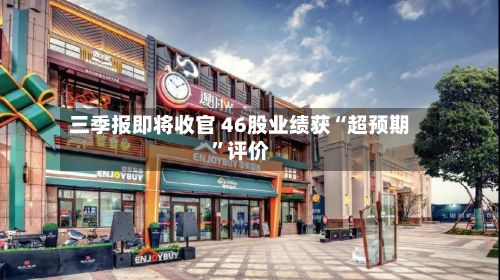 三季报即将收官 46股业绩获“超预期”评价