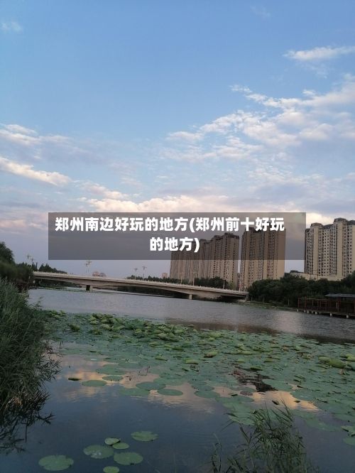 郑州南边好玩的地方(郑州前十好玩的地方)