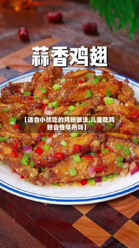 【适合小孩吃的鸡翅做法,儿童吃鸡翅会性早熟吗】-第3张图片