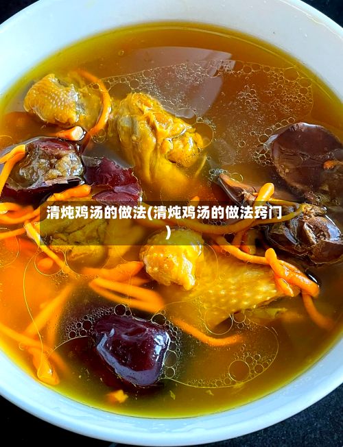 清炖鸡汤的做法(清炖鸡汤的做法窍门)-第2张图片