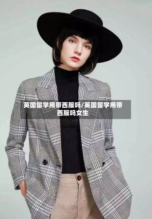 英国留学用带西服吗/英国留学用带西服吗女生-第2张图片