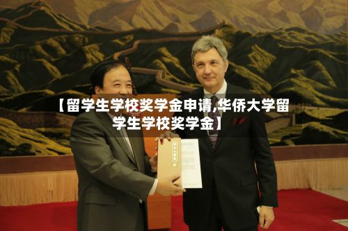【留学生学校奖学金申请,华侨大学留学生学校奖学金】-第2张图片