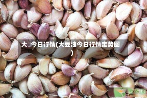 大祘今日行情(大豆油今日行情走势图)-第3张图片