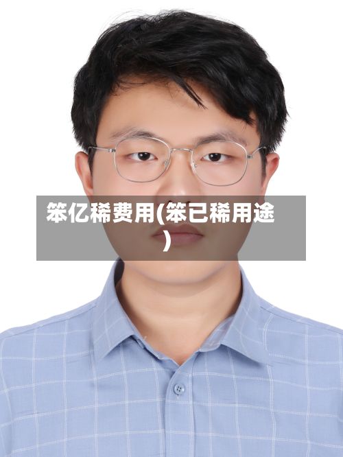 笨亿稀费用(笨已稀用途)-第3张图片