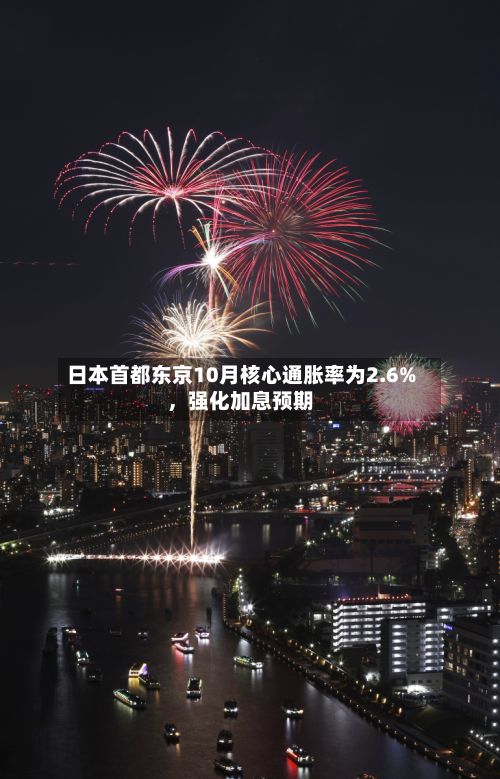 日本首都东京10月核心通胀率为2.6%，强化加息预期