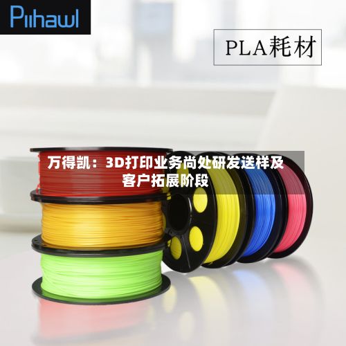 万得凯：3D打印业务尚处研发送样及客户拓展阶段-第2张图片