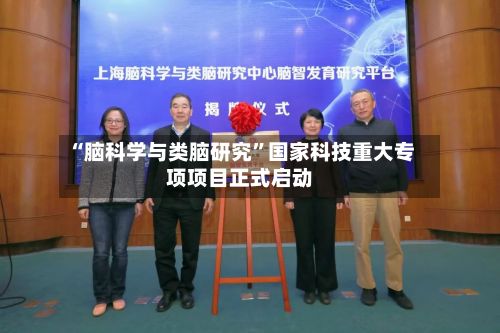 “脑科学与类脑研究”国家科技重大专项项目正式启动