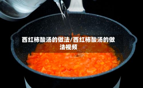 西红柿酸汤的做法/西红柿酸汤的做法视频
