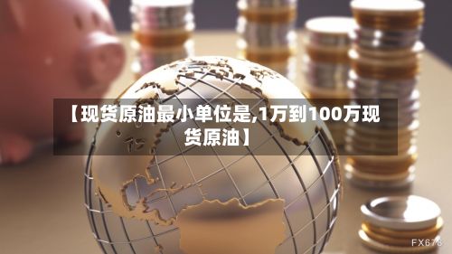 【现货原油最小单位是,1万到100万现货原油】