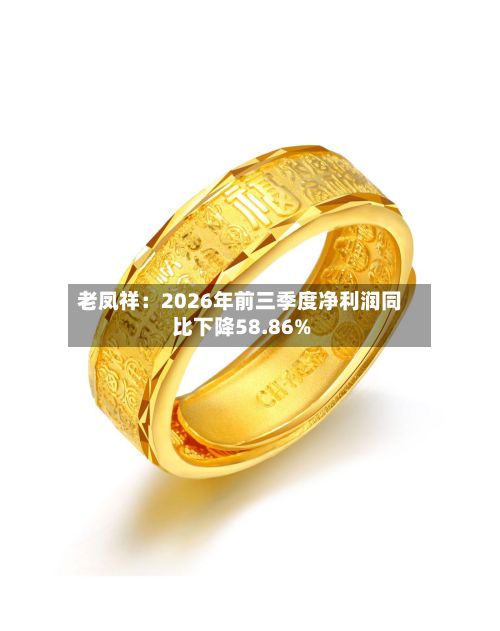 老凤祥：2026年前三季度净利润同比下降58.86%