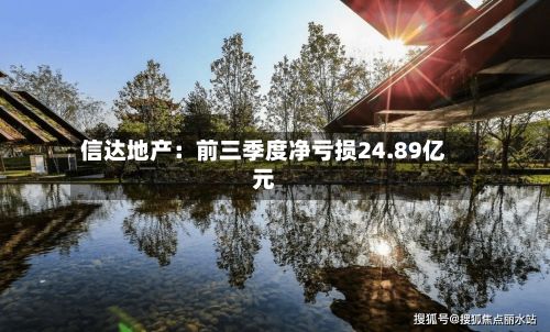 信达地产：前三季度净亏损24.89亿元-第2张图片