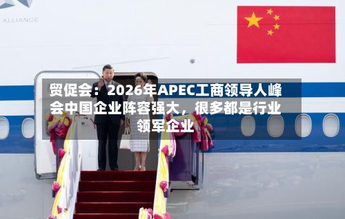 贸促会：2026年APEC工商领导人峰会中国企业阵容强大，很多都是行业领军企业-第2张图片
