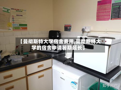 【曼彻斯特大学宿舍费用,曼彻斯特大学的宿舍申请暑期延长】