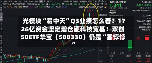 光模块“易中天”Q3业绩怎么看？1726亿资金坚定增仓硬科技宽基！双创50ETF华宝（588330）仍是“香饽饽”-第3张图片