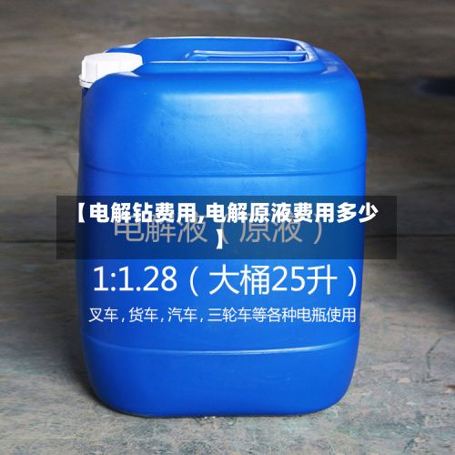 【电解钻费用,电解原液费用多少】