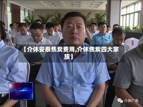 【介休安泰焦炭费用,介休焦炭四大家族】