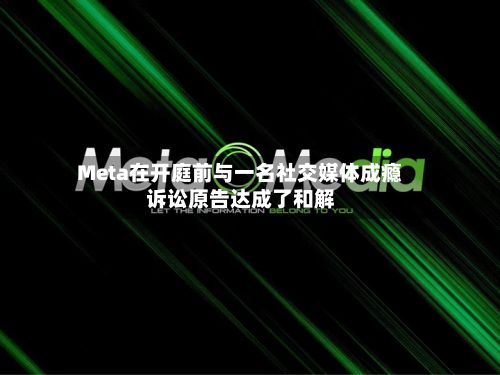 Meta在开庭前与一名社交媒体成瘾诉讼原告达成了和解-第2张图片