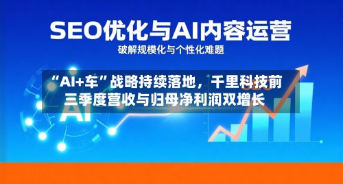 “AI+车”战略持续落地，千里科技前三季度营收与归母净利润双增长-第2张图片