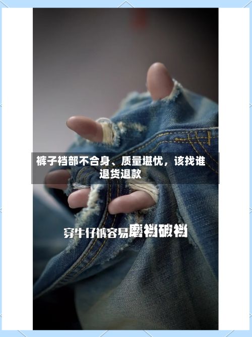裤子裆部不合身	、质量堪忧，该找谁退货退款-第2张图片