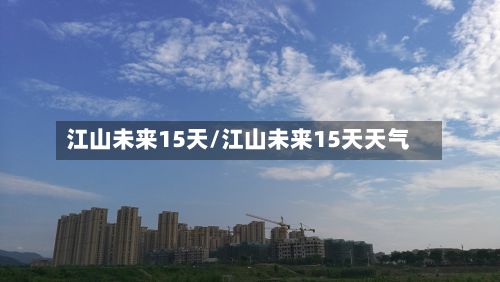 江山未来15天/江山未来15天天气
