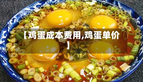 【鸡蛋成本费用,鸡蛋单价】