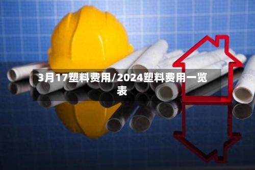 3月17塑料费用/2024塑料费用一览表