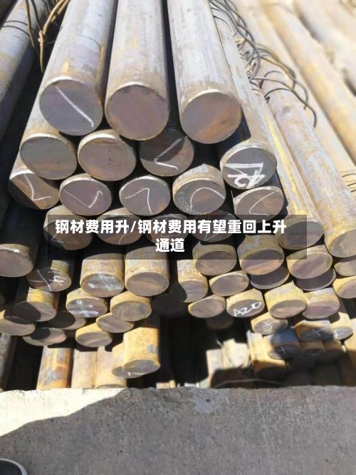 钢材费用升/钢材费用有望重回上升通道-第3张图片
