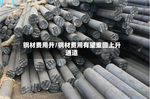 钢材费用升/钢材费用有望重回上升通道