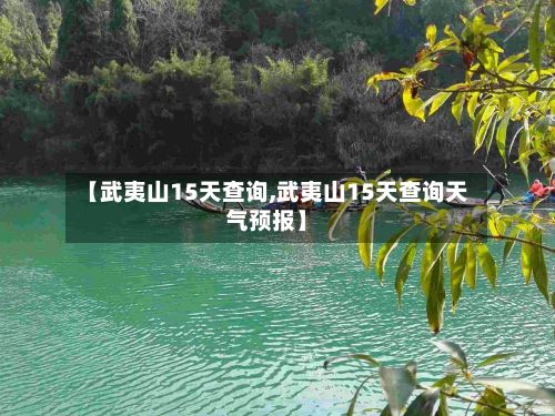 【武夷山15天查询,武夷山15天查询天气预报】