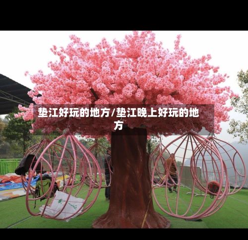 垫江好玩的地方/垫江晚上好玩的地方-第2张图片