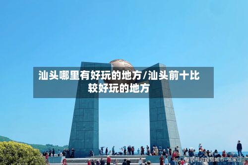 汕头哪里有好玩的地方/汕头前十比较好玩的地方
