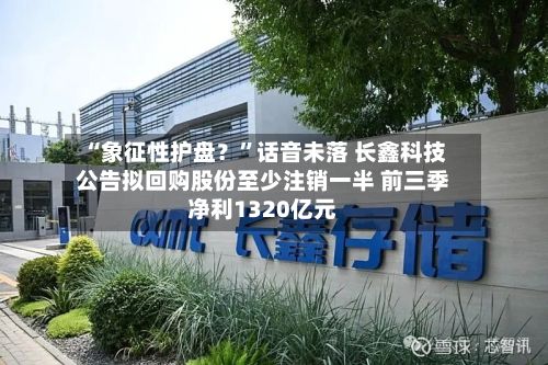 “象征性护盘？”话音未落 长鑫科技公告拟回购股份至少注销一半 前三季净利1320亿元-第3张图片