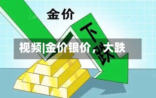 视频|金价银价，大跌