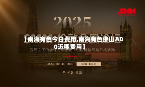 【南海有色今日费用,南海有色佛山A00近期费用】-第2张图片