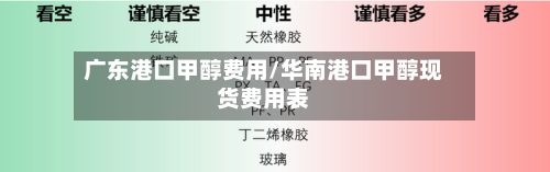 广东港口甲醇费用/华南港口甲醇现货费用表-第2张图片