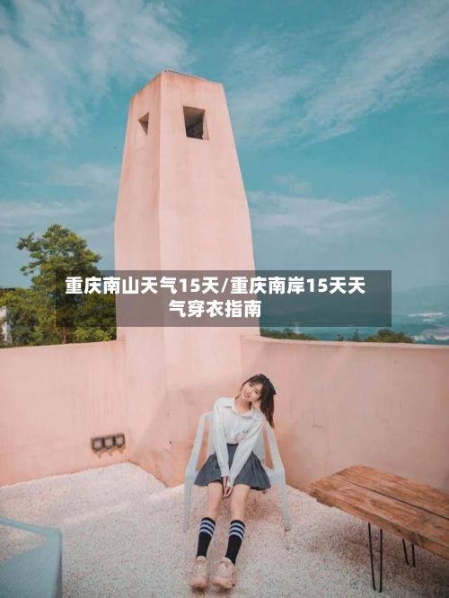 重庆南山天气15天/重庆南岸15天天气穿衣指南
