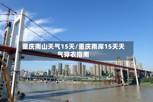 重庆南山天气15天/重庆南岸15天天气穿衣指南-第2张图片