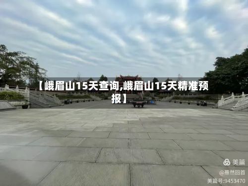 【峨眉山15天查询,峨眉山15天精准预报】-第2张图片