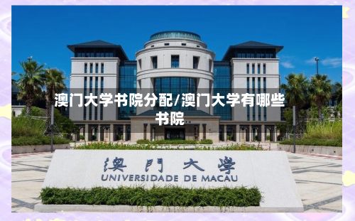 澳门大学书院分配/澳门大学有哪些书院-第2张图片